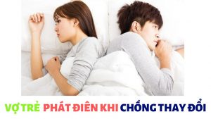 Vợ trẻ phát điên khi chồng thay đổi