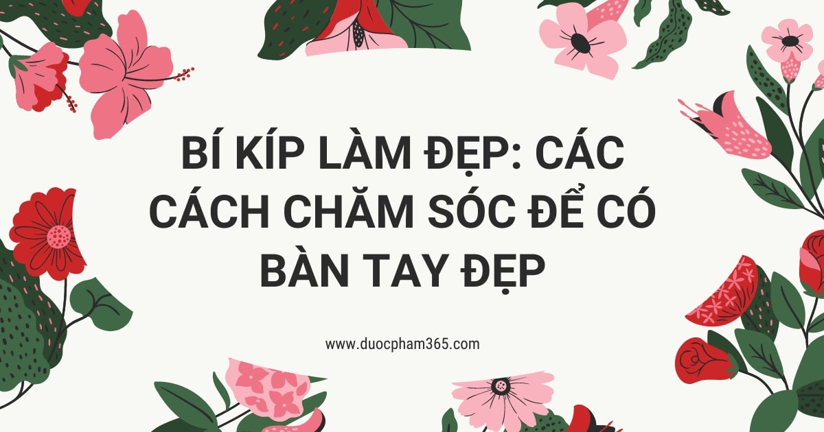 Bí kíp làm đẹp: Các cách chăm sóc để có bàn tay đẹp - Dược Phẩm 365